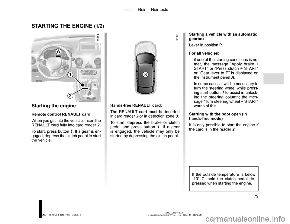RENAULT KOLEOS 2015 1.G Manual PDF JauneNoir Noir texte
79
ENG_UD31420_5
D  marrage du moteur (X45 - H45 - obsol  te - Renault) ENG_NU_1057-1_H45_Ph3_Renault_2
STARTING THE ENGINE (1/2)
1
2
3
Starting the engine
Remote control RENAULT 
