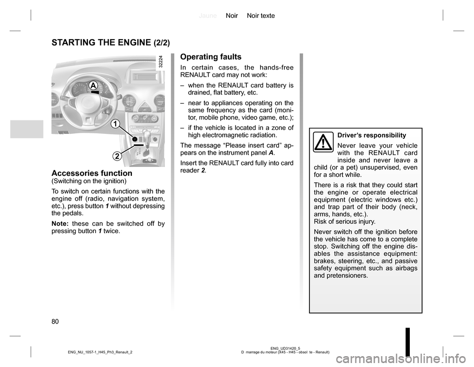 RENAULT KOLEOS 2015 1.G Manual PDF JauneNoir Noir texte
80
ENG_UD31420_5
D  marrage du moteur (X45 - H45 - obsol  te - Renault) ENG_NU_1057-1_H45_Ph3_Renault_2
STARTING THE ENGINE (2/2)
Accessories function(Switching on the ignition)
T