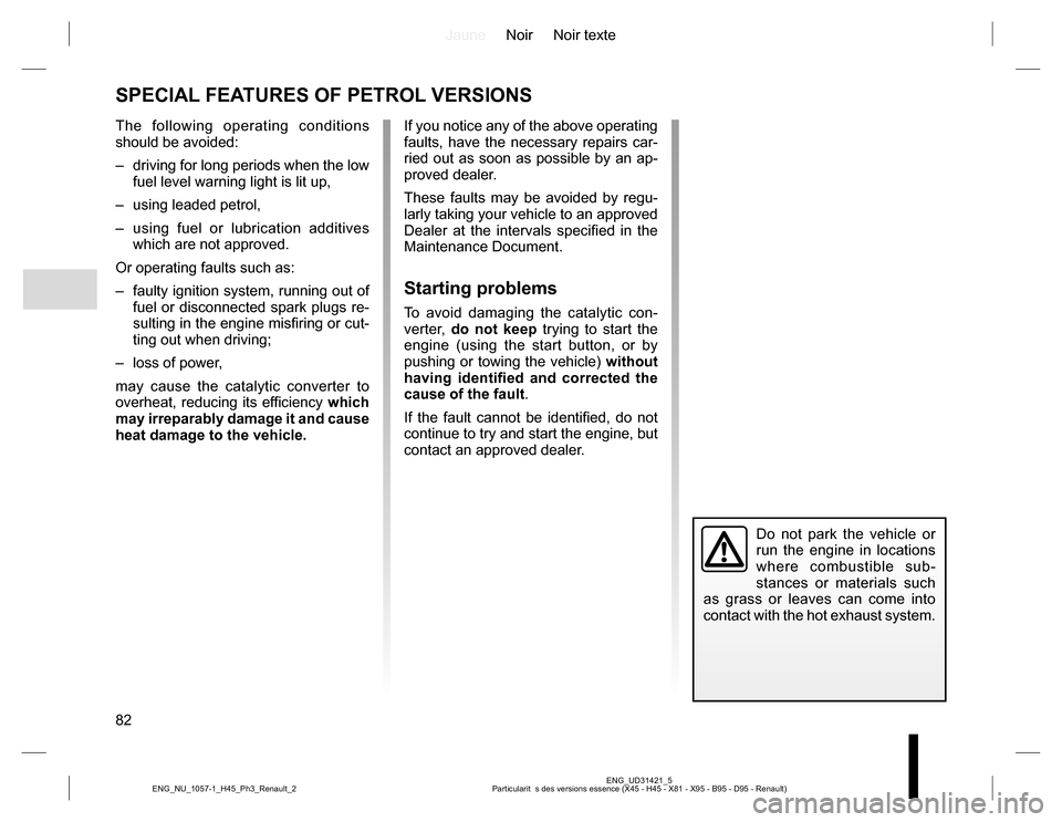 RENAULT KOLEOS 2015 1.G Owners Manual JauneNoir Noir texte
82
ENG_UD31421_5
Particularit  s des versions essence (X45 - H45 - X81 - X95 - B95 - D95 - Renault) ENG_NU_1057-1_H45_Ph3_Renault_2
SPECIAL FEATURES OF PETROL VERSIONS
Do not park