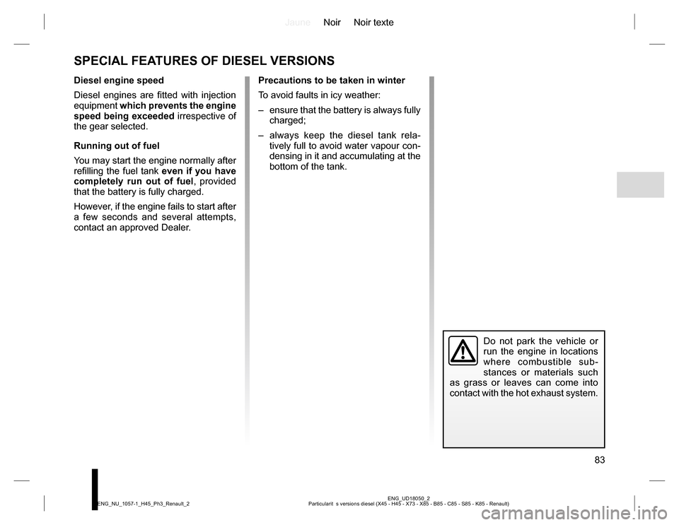 RENAULT KOLEOS 2015 1.G Manual Online JauneNoir Noir texte
83
ENG_UD18050_2
Particularit  s versions diesel (X45 - H45 - X73 - X85 - B85 - C85 - S85 - K85 - Renault) ENG_NU_1057-1_H45_Ph3_Renault_2
SPECIAL FEATURES OF DIESEL VERSIONS
Dies
