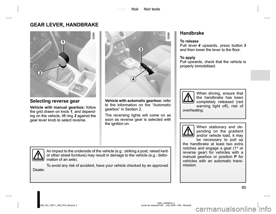 RENAULT KOLEOS 2015 1.G Owners Manual JauneNoir Noir texte
85
ENG_UD28045_5
Levier de vitesses/Frein    main (X45 - H45 - Renault) ENG_NU_1057-1_H45_Ph3_Renault_2
GEAR LEVER, HANDBRAKE
1
3
Selecting reverse gear
Vehicle with manual gearbo