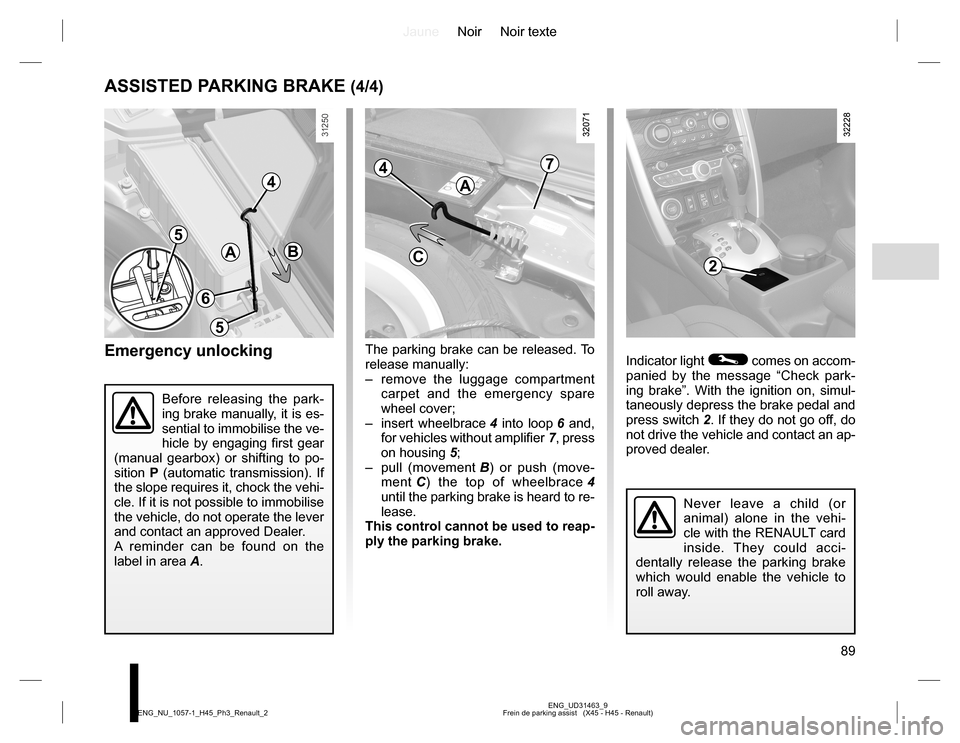 RENAULT KOLEOS 2015 1.G Manual Online JauneNoir Noir texte
89
ENG_UD31463_9
Frein de parking assist   (X45 - H45 - Renault) ENG_NU_1057-1_H45_Ph3_Renault_2
ASSISTED PARKING BRAKE (4/4)
Indicator light © comes on accom-
panied by the mess