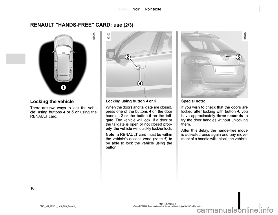 RENAULT KOLEOS 2015 1.G Owners Manual JauneNoir Noir texte
10
ENG_UD27276_6
Carte RENAULT en mode mains libres : utilisation (X45 - H45 - Renault) ENG_NU_1057-1_H45_Ph3_Renault_1
RENAULT "HANDS-FREE" CARD: use (2/3)
Locking the vehicle
Th RENAULT KOLEOS 2015 1.G Owners Manual JauneNoir Noir texte
10
ENG_UD27276_6
Carte RENAULT en mode mains libres : utilisation (X45 - H45 - Renault) ENG_NU_1057-1_H45_Ph3_Renault_1
RENAULT "HANDS-FREE" CARD: use (2/3)
Locking the vehicle
Th