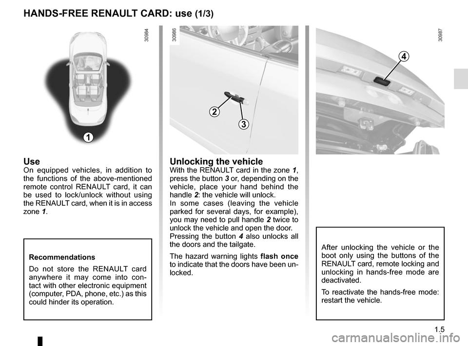 RENAULT MEGANE COUPE CABRIOLET 2015 X95 / 3.G User Guide 1.5
HANDS-FREE RENAULT CARD: use (1/3)
UseOn equipped vehicles, in addition to 
the functions of the above-mentioned 
remote control RENAULT card, it can 
be used to lock/unlock without using 
the REN