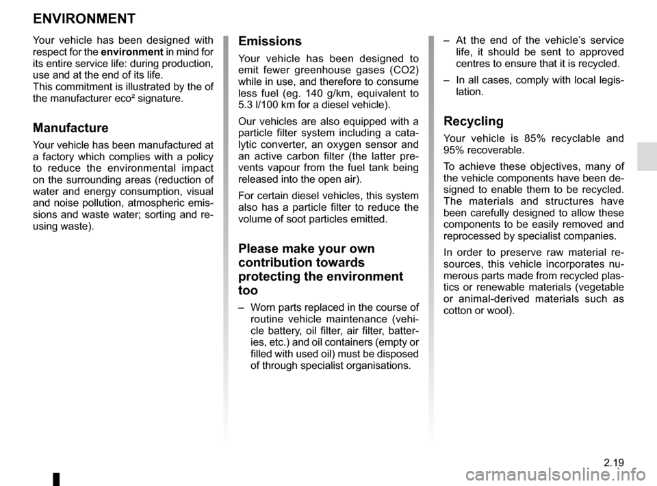 RENAULT MEGANE COUPE CABRIOLET 2015 X95 / 3.G Owners Manual 2.19
ENVIRONMENT
Emissions
Your vehicle has been designed to 
emit fewer greenhouse gases (CO2) 
while in use, and therefore to consume 
less fuel (eg. 140 g/km, equivalent to 
5.3 l/100 km for a dies