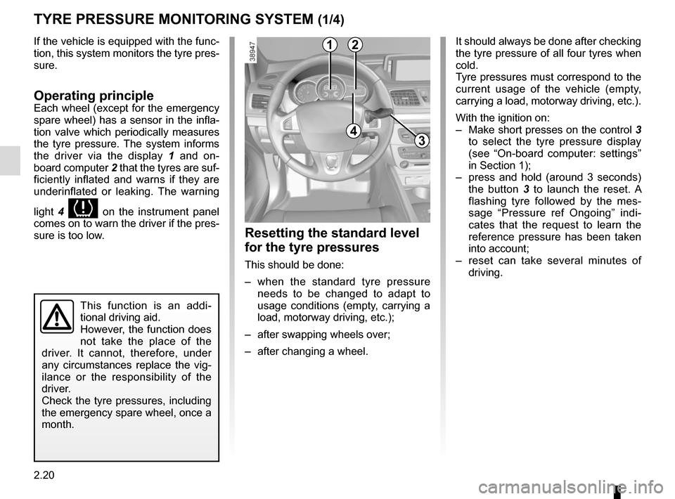 RENAULT MEGANE COUPE CABRIOLET 2015 X95 / 3.G Owners Manual 2.20
If the vehicle is equipped with the func-
tion, this system monitors the tyre pres-
sure.
Operating principleEach wheel (except for the emergency 
spare wheel) has a sensor in the infla-
tion val