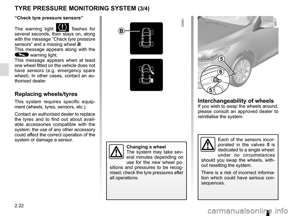 RENAULT MEGANE COUPE CABRIOLET 2015 X95 / 3.G Owners Manual 2.22
TYRE PRESSURE MONITORING SYSTEM (3/4)
“Check tyre pressure sensors”
The warning light 
 flashes for 
several seconds, then stays on, along 
with the message “Check tyre pressure 
sensors