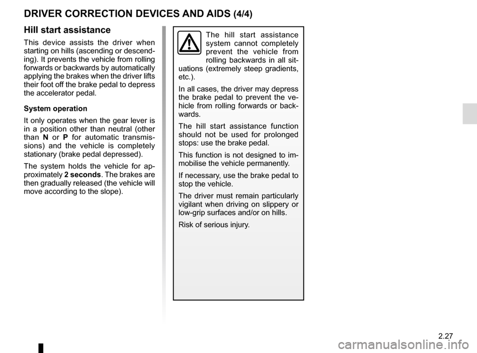 RENAULT MEGANE COUPE CABRIOLET 2015 X95 / 3.G Owners Manual 2.27
DRIVER CORRECTION DEVICES AND AIDS (4/4)
Hill start assistance
This device assists the driver when 
starting on hills (ascending or descend-
ing). It prevents the vehicle from rolling 
forwards o