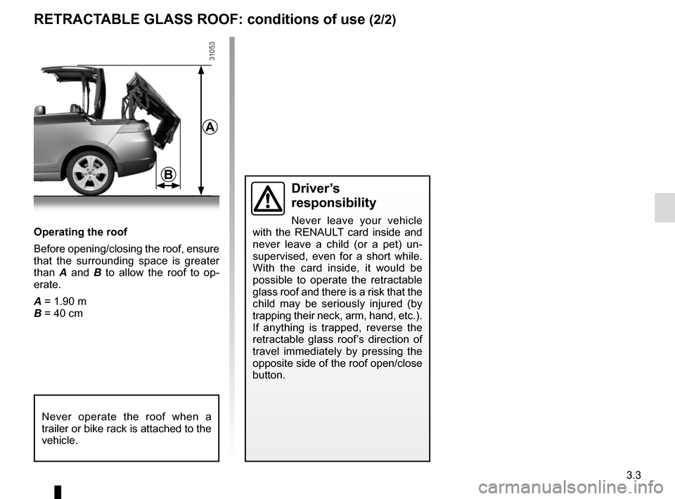 RENAULT MEGANE COUPE CABRIOLET 2015 X95 / 3.G Owners Manual 3.3
Operating the roof
Before opening/closing the roof, ensure
that the surrounding space is greater
than A and B to allow the roof to op-
erate.
A = 1.90 m
B = 40 cm
Driver’s
responsibility
Nev RENAULT MEGANE COUPE CABRIOLET 2015 X95 / 3.G Owners Manual 3.3
Operating the roof
Before opening/closing the roof, ensure
that the surrounding space is greater
than A and B to allow the roof to op-
erate.
A = 1.90 m
B = 40 cm
Driver’s
responsibility
Nev