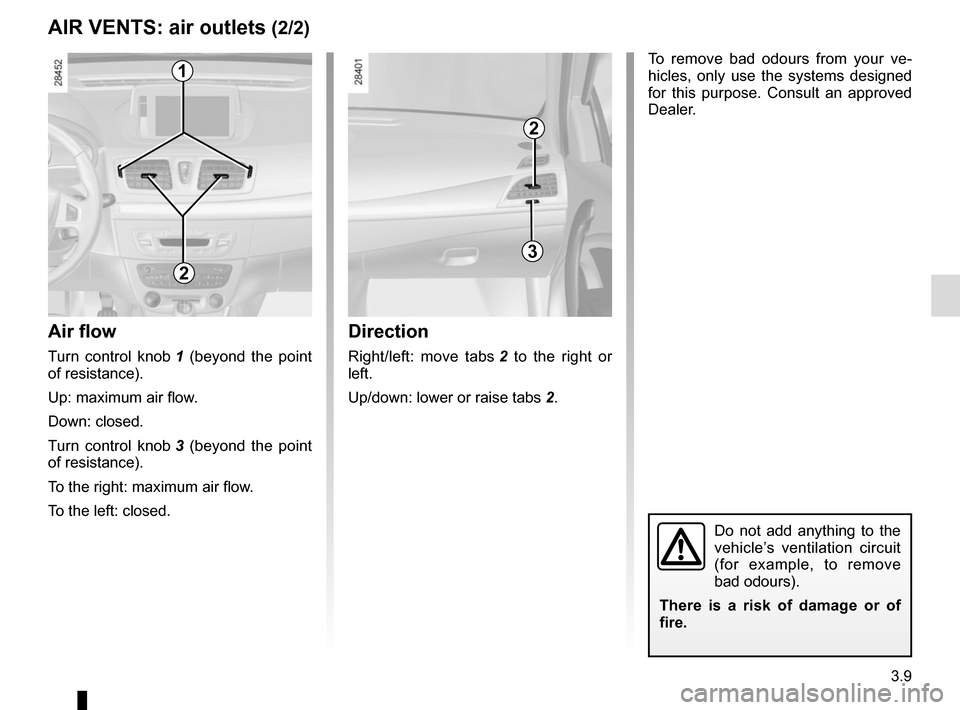 RENAULT MEGANE COUPE CABRIOLET 2015 X95 / 3.G Owners Manual 3.9
AIR VENTS: air outlets (2/2)
Air flow
Turn control knob 1 (beyond the point
of resistance).
Up: maximum air flow.
Down: closed.
Turn control knob 3 (beyond the point
of resistance).
To the rig RENAULT MEGANE COUPE CABRIOLET 2015 X95 / 3.G Owners Manual 3.9
AIR VENTS: air outlets (2/2)
Air flow
Turn control knob 1 (beyond the point
of resistance).
Up: maximum air flow.
Down: closed.
Turn control knob 3 (beyond the point
of resistance).
To the rig