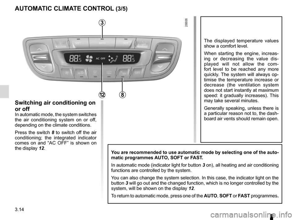RENAULT MEGANE COUPE CABRIOLET 2015 X95 / 3.G Owners Manual 3.14
The displayed temperature values
show a comfort level.
When starting the engine, increas-
ing or decreasing the value dis-
played will not allow the com-
fort level to be reached any more
quick RENAULT MEGANE COUPE CABRIOLET 2015 X95 / 3.G Owners Manual 3.14
The displayed temperature values
show a comfort level.
When starting the engine, increas-
ing or decreasing the value dis-
played will not allow the com-
fort level to be reached any more
quick