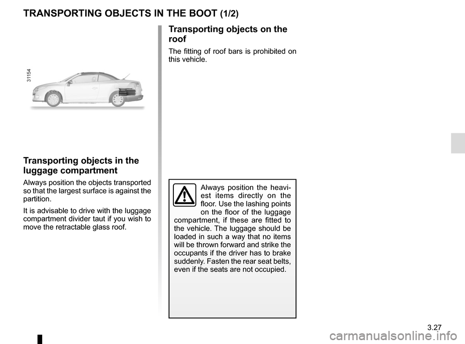 RENAULT MEGANE COUPE CABRIOLET 2015 X95 / 3.G User Guide 3.27
Always position the heavi-
est items directly on the 
floor. Use the lashing points 
on the floor of the luggage 
compartment, if these are fitted to 
the vehicle. The luggage should be 
loaded i