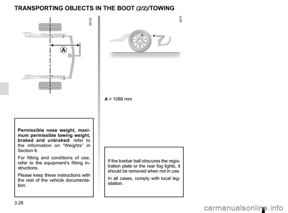 RENAULT MEGANE COUPE CABRIOLET 2015 X95 / 3.G Owners Manual 3.28
TRANSPORTING OBJECTS IN THE BOOT (2/2)/TOWING
A = 1089 mm
Permissible nose weight, maxi-
mum permissible towing weight, 
braked and unbraked: refer to 
the information on “Weights” in 
Sectio