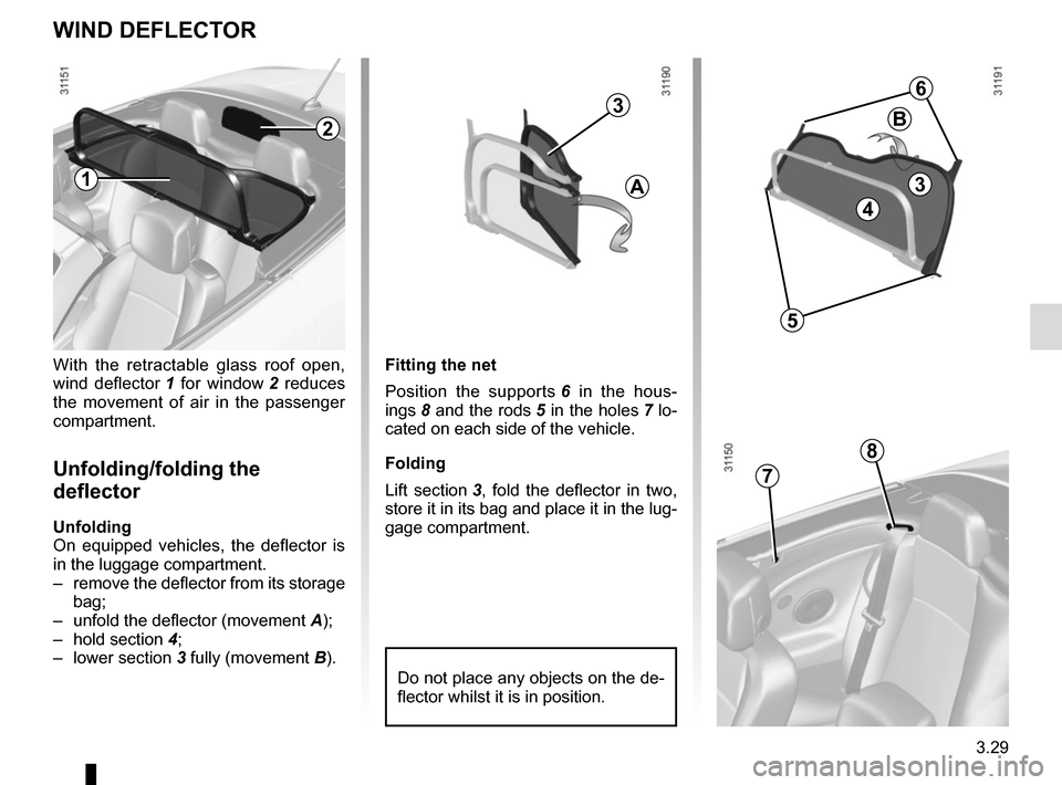 RENAULT MEGANE COUPE CABRIOLET 2015 X95 / 3.G Owners Manual 3.29
With the retractable glass roof open, 
wind deflector 1 for window  2 reduces 
the movement of air in the passenger 
compartment.
Unfolding/folding the 
deflector
Unfolding
On equipped vehicles, 
