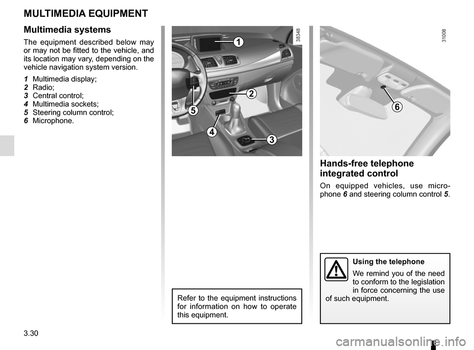 RENAULT MEGANE COUPE CABRIOLET 2015 X95 / 3.G User Guide 3.30
MULTIMEDIA EQUIPMENT
6
Using the telephone
We remind you of the need 
to conform to the legislation 
in force concerning the use 
of such equipment.
Hands-free telephone 
integrated control
On eq