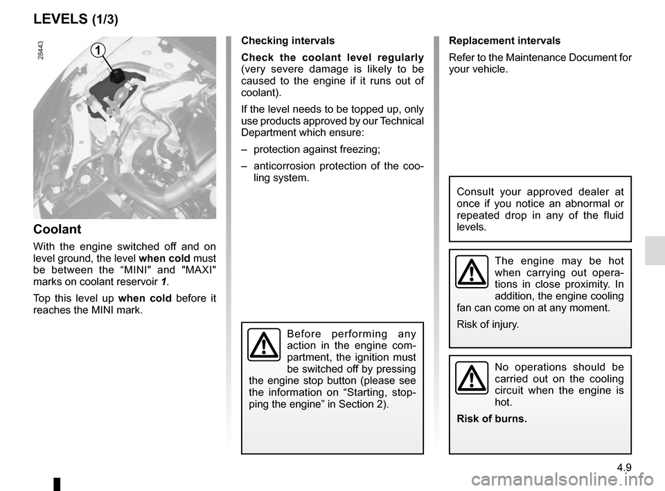 RENAULT MEGANE COUPE CABRIOLET 2015 X95 / 3.G Owners Manual 4.9
LEVELS (1/3)
Coolant
With the engine switched off and on
level ground, the level when cold must
be between the “MINI" and "MAXI"
marks on coolant reservoir 1.
Top this level up when cold be RENAULT MEGANE COUPE CABRIOLET 2015 X95 / 3.G Owners Manual 4.9
LEVELS (1/3)
Coolant
With the engine switched off and on
level ground, the level when cold must
be between the “MINI" and "MAXI"
marks on coolant reservoir 1.
Top this level up when cold be