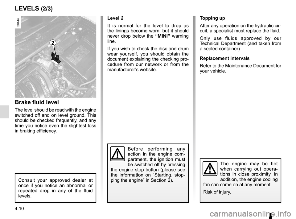 RENAULT MEGANE COUPE CABRIOLET 2015 X95 / 3.G Owners Manual 4.10
LEVELS (2/3)
Brake fluid level
The level should be read with the engine
switched off and on level ground. This
should be checked frequently, and any
time you notice even the slightest loss
in RENAULT MEGANE COUPE CABRIOLET 2015 X95 / 3.G Owners Manual 4.10
LEVELS (2/3)
Brake fluid level
The level should be read with the engine
switched off and on level ground. This
should be checked frequently, and any
time you notice even the slightest loss
in