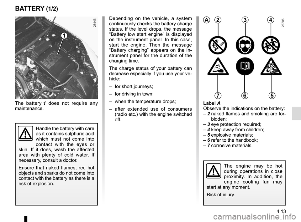 RENAULT MEGANE COUPE CABRIOLET 2015 X95 / 3.G Owners Manual 4.13
The battery 1 does not require any 
maintenance.Label A
Observe the indications on the battery:
– 2   naked flames and smoking are for-
bidden;
– 3 eye protection required;
– 4 keep away fr