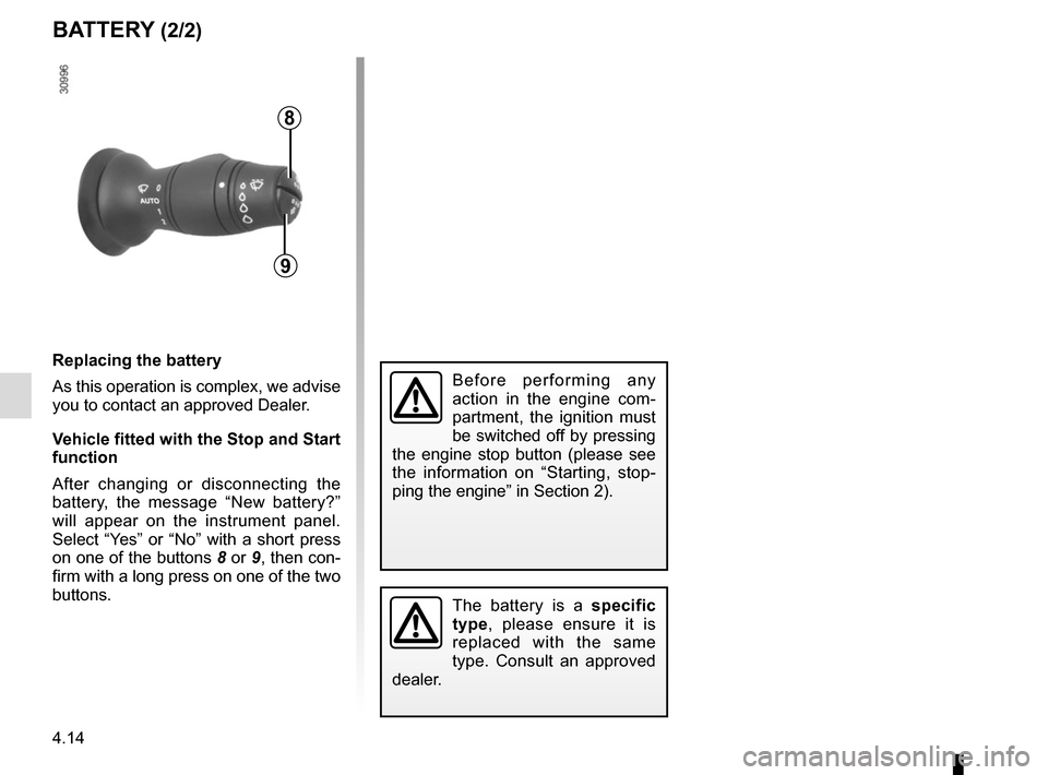 RENAULT MEGANE COUPE CABRIOLET 2015 X95 / 3.G Owners Manual 4.14
Replacing the battery
As this operation is complex, we advise 
you to contact an approved Dealer.
Vehicle fitted with the Stop and Start 
function 
After changing or disconnecting the 
battery, t