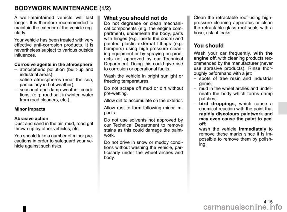 RENAULT MEGANE COUPE CABRIOLET 2015 X95 / 3.G User Guide 4.15
BODYWORK MAINTENANCE (1/2)
Clean the retractable roof using high-
pressure cleaning apparatus or clean 
the retractable glass roof seals with a 
hose; risk of leaks.
You should
Wash your car freq