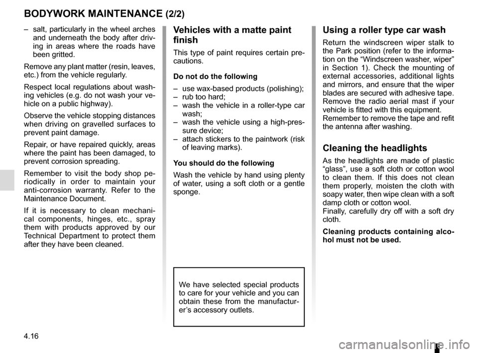 RENAULT MEGANE COUPE CABRIOLET 2015 X95 / 3.G Owners Manual 4.16
–  salt, particularly in the wheel arches 
and underneath the body after driv-
ing in areas where the roads have 
been gritted.
Remove any plant matter (resin, leaves, 
etc.) from the vehicle r