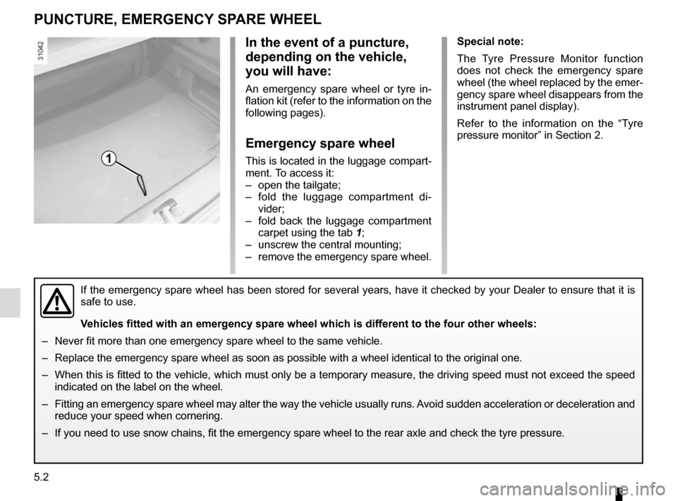 RENAULT MEGANE COUPE CABRIOLET 2015 X95 / 3.G Owners Manual 5.2
PUNCTURE, EMERGENCY SPARE WHEEL
Special note:
The Tyre Pressure Monitor function
does not check the emergency spare
wheel (the wheel replaced by the emer-
gency spare wheel disappears from the
RENAULT MEGANE COUPE CABRIOLET 2015 X95 / 3.G Owners Manual 5.2
PUNCTURE, EMERGENCY SPARE WHEEL
Special note:
The Tyre Pressure Monitor function
does not check the emergency spare
wheel (the wheel replaced by the emer-
gency spare wheel disappears from the
