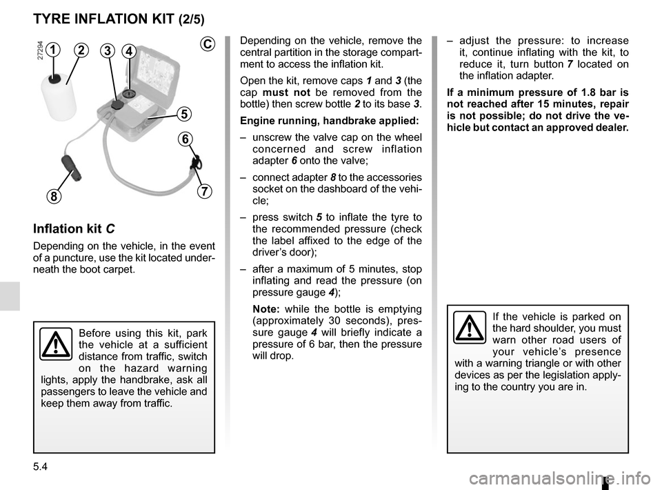 RENAULT MEGANE COUPE CABRIOLET 2015 X95 / 3.G Owners Manual 5.4
Depending on the vehicle, remove the
central partition in the storage compart-
ment to access the inflation kit.
Open the kit, remove caps 1 and 3 (the
cap must not be removed from the
bottle) RENAULT MEGANE COUPE CABRIOLET 2015 X95 / 3.G Owners Manual 5.4
Depending on the vehicle, remove the
central partition in the storage compart-
ment to access the inflation kit.
Open the kit, remove caps 1 and 3 (the
cap must not be removed from the
bottle)