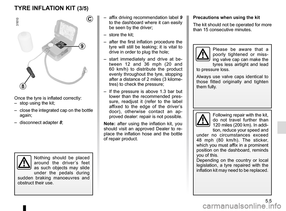 RENAULT MEGANE COUPE CABRIOLET 2015 X95 / 3.G Owners Manual 5.5
TYRE INFLATION KIT (3/5)
– affix driving recommendation label 9
to the dashboard where it can easily
be seen by the driver;
– store the kit;
– after the first inflation procedure the t RENAULT MEGANE COUPE CABRIOLET 2015 X95 / 3.G Owners Manual 5.5
TYRE INFLATION KIT (3/5)
– affix driving recommendation label 9
to the dashboard where it can easily
be seen by the driver;
– store the kit;
– after the first inflation procedure the t