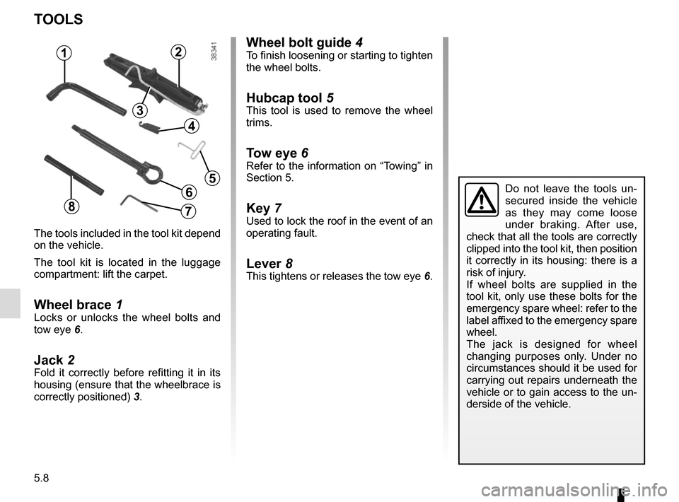RENAULT MEGANE COUPE CABRIOLET 2015 X95 / 3.G Owners Manual 5.8
TOOLS
The tools included in the tool kit depend 
on the vehicle.
The tool kit is located in the luggage 
compartment: lift the carpet.
Wheel brace 1Locks or unlocks the wheel bolts and 
tow eye 6.