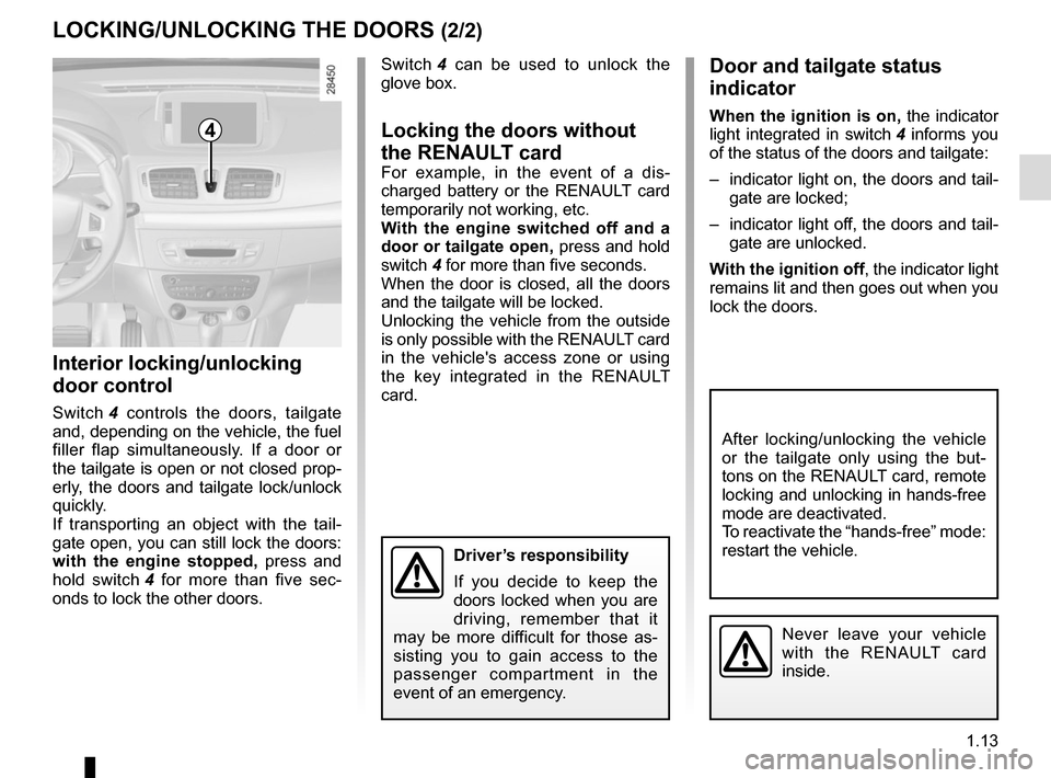 RENAULT MEGANE COUPE CABRIOLET 2015 X95 / 3.G User Guide 1.13
LOCKING/UNLOCKING THE DOORS (2/2)
Interior locking/unlocking
door control
Switch 4 controls the doors, tailgate
and, depending on the vehicle, the fuel
filler flap simultaneously. If a door o RENAULT MEGANE COUPE CABRIOLET 2015 X95 / 3.G User Guide 1.13
LOCKING/UNLOCKING THE DOORS (2/2)
Interior locking/unlocking
door control
Switch 4 controls the doors, tailgate
and, depending on the vehicle, the fuel
filler flap simultaneously. If a door o