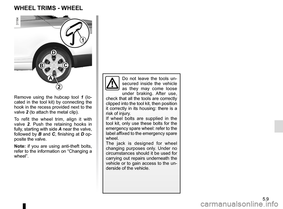RENAULT MEGANE COUPE CABRIOLET 2015 X95 / 3.G Owners Manual 5.9
WHEEL TRIMS - WHEEL
Do not leave the tools un-
secured inside the vehicle 
as they may come loose 
under braking. After use, 
check that all the tools are correctly 
clipped into the tool kit, the