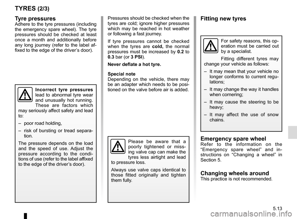 RENAULT MEGANE COUPE CABRIOLET 2015 X95 / 3.G Owners Manual 5.13
Tyre pressuresAdhere to the tyre pressures (including
the emergency spare wheel). The tyre
pressures should be checked at least
once a month and additionally before
any long journey (refer to RENAULT MEGANE COUPE CABRIOLET 2015 X95 / 3.G Owners Manual 5.13
Tyre pressuresAdhere to the tyre pressures (including
the emergency spare wheel). The tyre
pressures should be checked at least
once a month and additionally before
any long journey (refer to
