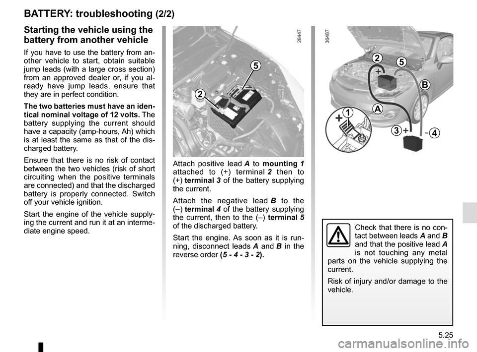 RENAULT MEGANE COUPE CABRIOLET 2015 X95 / 3.G Owners Manual 5.25
Attach positive lead A to mounting  1 
attached to (+) terminal  2 then to 
(+) terminal  3 of the battery supplying 
the current.
Attach the negative lead  B to the 
(– )  terminal  4 of the b