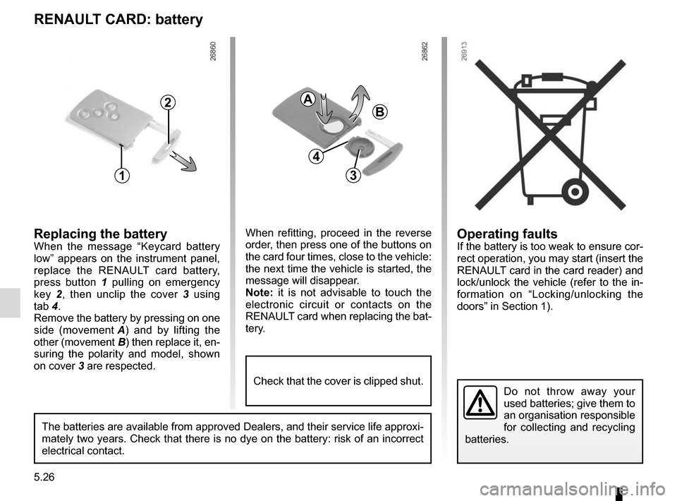 RENAULT MEGANE COUPE CABRIOLET 2015 X95 / 3.G User Guide 5.26
Operating faultsIf the battery is too weak to ensure cor-
rect operation, you may start (insert the 
RENAULT card in the card reader) and 
lock/unlock the vehicle (refer to the in-
formation on �