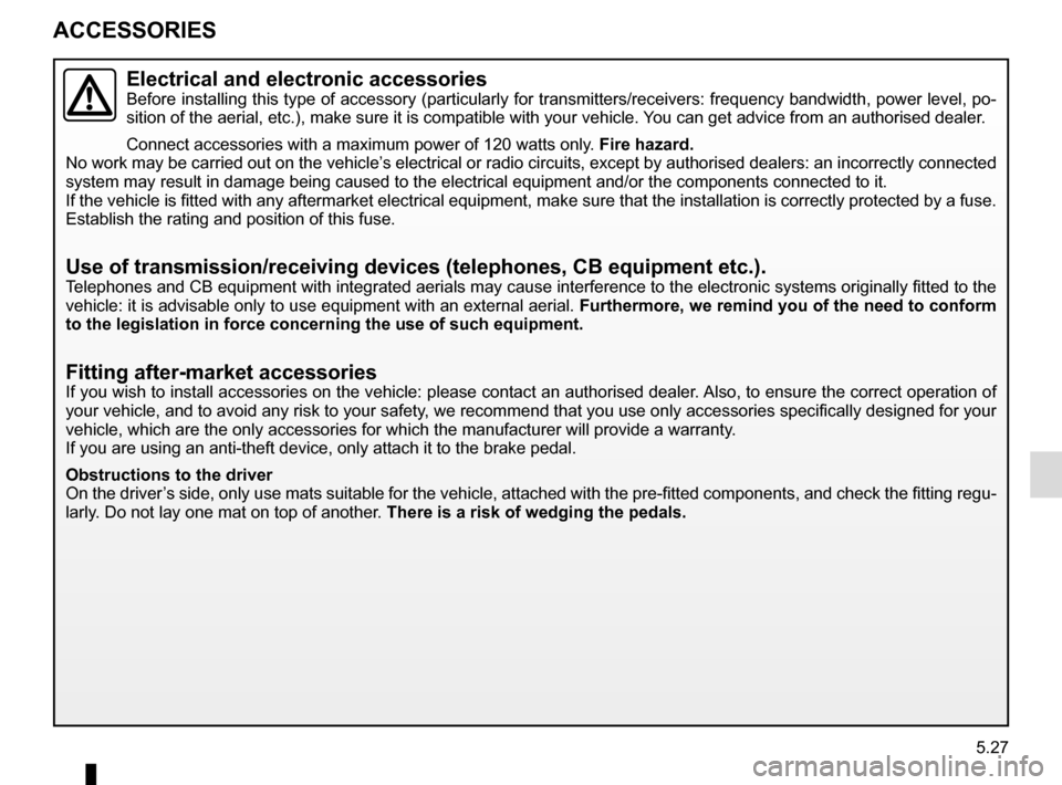 RENAULT MEGANE COUPE CABRIOLET 2015 X95 / 3.G Owners Manual 5.27
ACCESSORIES
Electrical and electronic accessoriesBefore installing this type of accessory (particularly for transmitters\
/receivers: frequency bandwidth, power level, po-
sition of the aerial, e