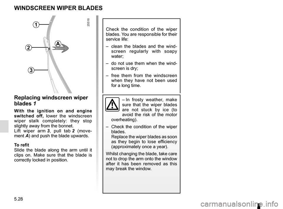 RENAULT MEGANE COUPE CABRIOLET 2015 X95 / 3.G Owners Manual 5.28
WINDSCREEN WIPER BLADES
Check the condition of the wiper
blades. You are responsible for their
service life:
– clean the blades and the wind-screen regularly with soapy
water;
– do not u RENAULT MEGANE COUPE CABRIOLET 2015 X95 / 3.G Owners Manual 5.28
WINDSCREEN WIPER BLADES
Check the condition of the wiper
blades. You are responsible for their
service life:
– clean the blades and the wind-screen regularly with soapy
water;
– do not u