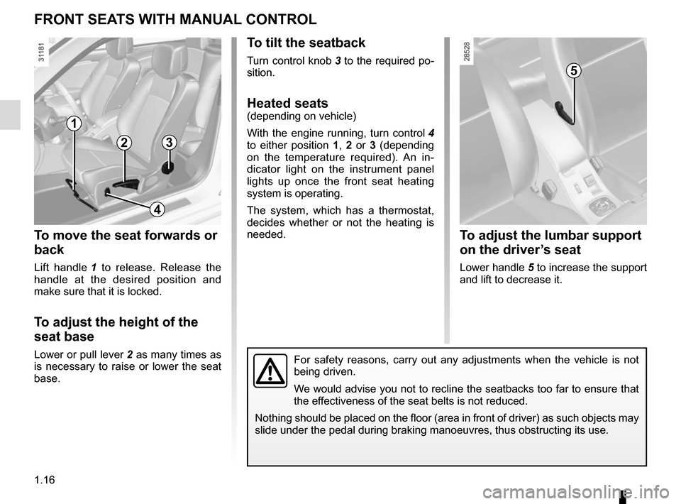 RENAULT MEGANE COUPE CABRIOLET 2015 X95 / 3.G Owners Manual 1.16
FRONT SEATS WITH MANUAL CONTROL
To move the seat forwards or
back
Lift handle 1 to release. Release the
handle at the desired position and
make sure that it is locked.
To adjust the height of RENAULT MEGANE COUPE CABRIOLET 2015 X95 / 3.G Owners Manual 1.16
FRONT SEATS WITH MANUAL CONTROL
To move the seat forwards or
back
Lift handle 1 to release. Release the
handle at the desired position and
make sure that it is locked.
To adjust the height of