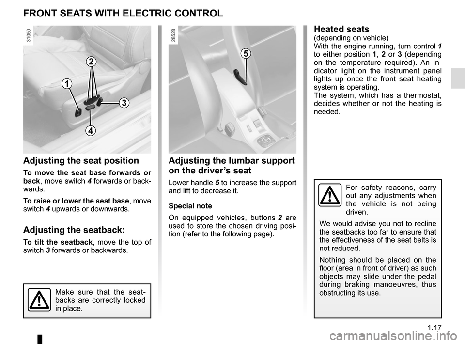 RENAULT MEGANE COUPE CABRIOLET 2015 X95 / 3.G Owners Manual 1.17
Adjusting the seat position
To move the seat base forwards or 
back, move switch 4 forwards or back-
wards.
To raise or lower the seat base, move 
switch 4 upwards or downwards.
Adjusting the sea