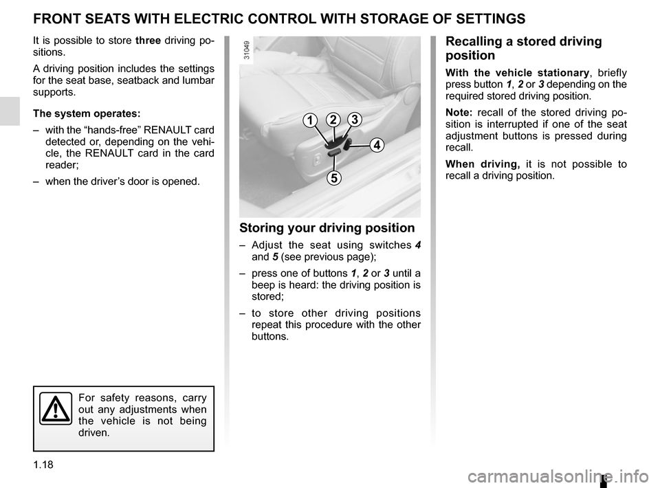 RENAULT MEGANE COUPE CABRIOLET 2015 X95 / 3.G Owners Manual 1.18
FRONT SEATS WITH ELECTRIC CONTROL WITH STORAGE OF SETTINGS
It is possible to store three driving po-
sitions.
A driving position includes the settings 
for the seat base, seatback and lumbar 
sup