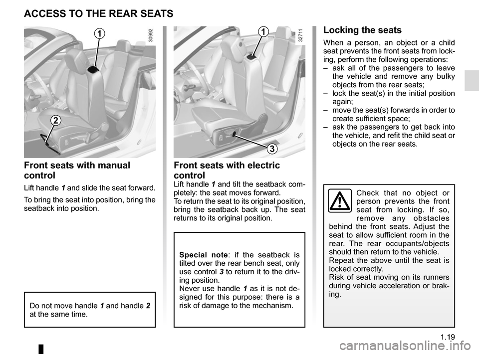 RENAULT MEGANE COUPE CABRIOLET 2015 X95 / 3.G Owners Manual 1.19
ACCESS TO THE REAR SEATS
Front seats with manual 
control
Lift handle 1 and slide the seat forward.
To bring the seat into position, bring the 
seatback into position.
Front seats with electric 

