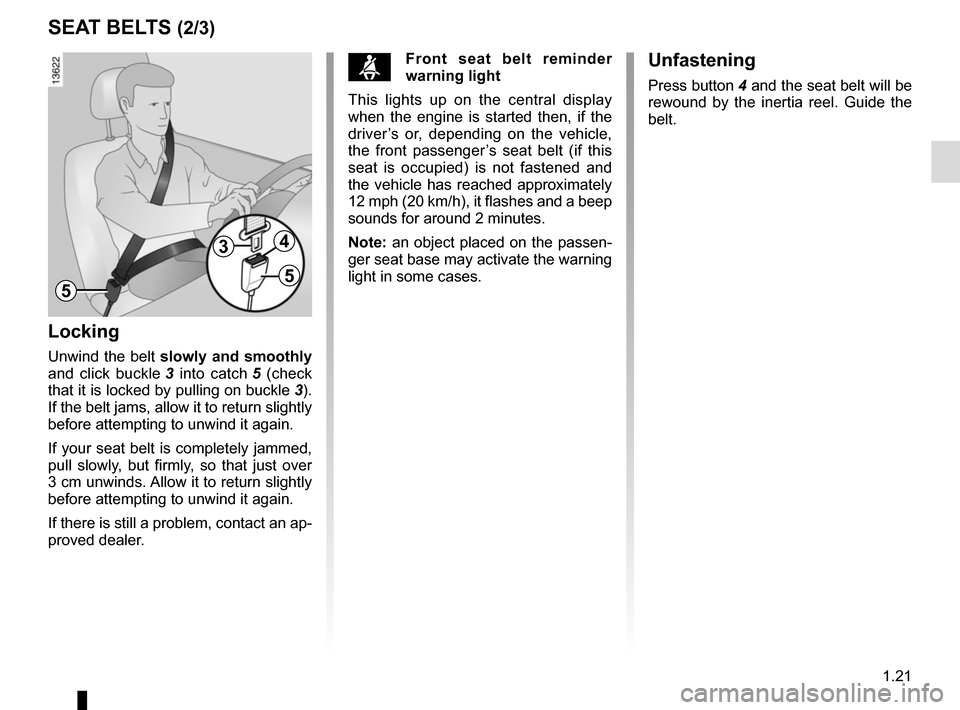 RENAULT MEGANE COUPE CABRIOLET 2015 X95 / 3.G Owners Manual 1.21
SEAT BELTS (2/3)
Locking
Unwind the belt slowly and smoothly  
and click buckle  3 into catch  5 (check 
that it is locked by pulling on buckle  3). 
If the belt jams, allow it to return slightly