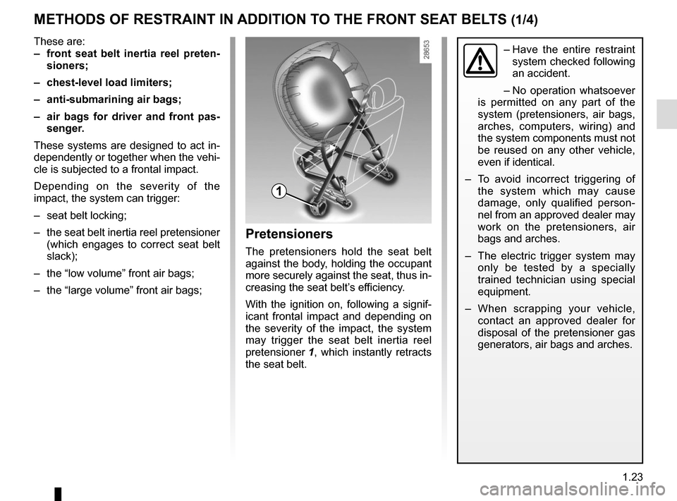 RENAULT MEGANE COUPE CABRIOLET 2015 X95 / 3.G Owners Manual 1.23
METHODS OF RESTRAINT IN ADDITION TO THE FRONT SEAT BELTS (1/4)
These are:
–  front seat belt inertia reel preten-sioners;
–  chest-level load limiters;
–  anti-submarining air bags;
–  ai