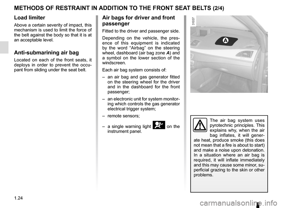 RENAULT MEGANE COUPE CABRIOLET 2015 X95 / 3.G Owners Manual 1.24
METHODS OF RESTRAINT IN ADDITION TO THE FRONT SEAT BELTS (2/4)
Load limiter
Above a certain severity of impact, this
mechanism is used to limit the force of
the belt against the body so that it RENAULT MEGANE COUPE CABRIOLET 2015 X95 / 3.G Owners Manual 1.24
METHODS OF RESTRAINT IN ADDITION TO THE FRONT SEAT BELTS (2/4)
Load limiter
Above a certain severity of impact, this
mechanism is used to limit the force of
the belt against the body so that it