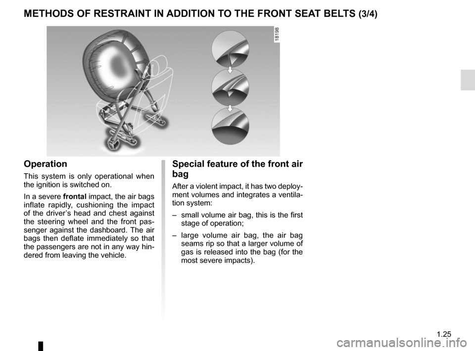 RENAULT MEGANE COUPE CABRIOLET 2015 X95 / 3.G Owners Manual 1.25
METHODS OF RESTRAINT IN ADDITION TO THE FRONT SEAT BELTS (3/4)
Operation
This system is only operational when 
the ignition is switched on.
In a severe frontal impact, the air bags 
inflate rapid