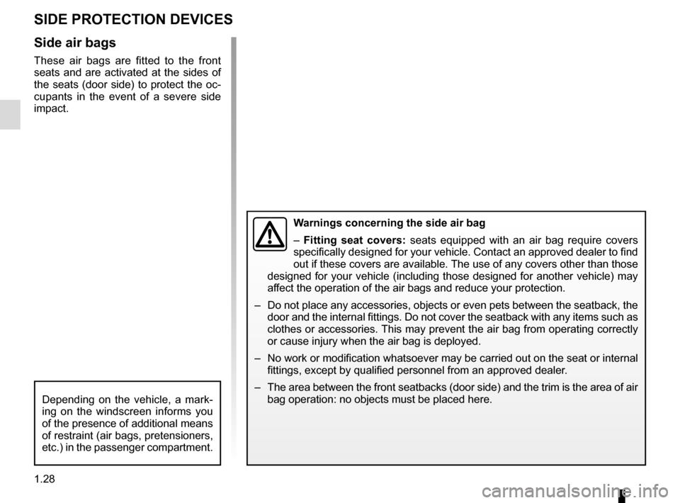 RENAULT MEGANE COUPE CABRIOLET 2015 X95 / 3.G Owners Manual 1.28
SIDE PROTECTION DEVICES
Warnings concerning the side air bag
– Fitting seat covers:  seats equipped with an air bag require covers 
specifically designed for your vehicle. Contact an approved d