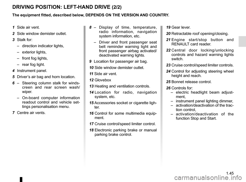 RENAULT MEGANE COUPE CABRIOLET 2015 X95 / 3.G Workshop Manual 1.45
DRIVING POSITION: LEFT-HAND DRIVE (2/2)
1 Side air vent.
2  Side window demister outlet.
3  Stalk for:
–  direction indicator lights,
– exterior lights,
–  front fog lights,
–  rear fog l