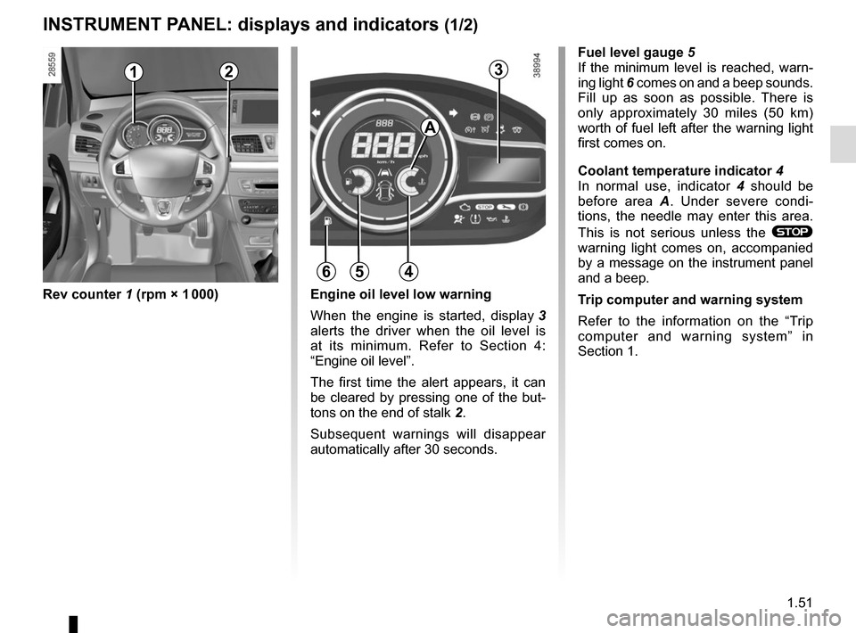 RENAULT MEGANE COUPE CABRIOLET 2015 X95 / 3.G User Guide 1.51
INSTRUMENT PANEL: displays and indicators (1/2)
Rev counter 1 (rpm × 1 000)Fuel level gauge
 5
If the minimum level is reached, warn-
ing light  6 comes on and a beep sounds. 
Fill up as soon as