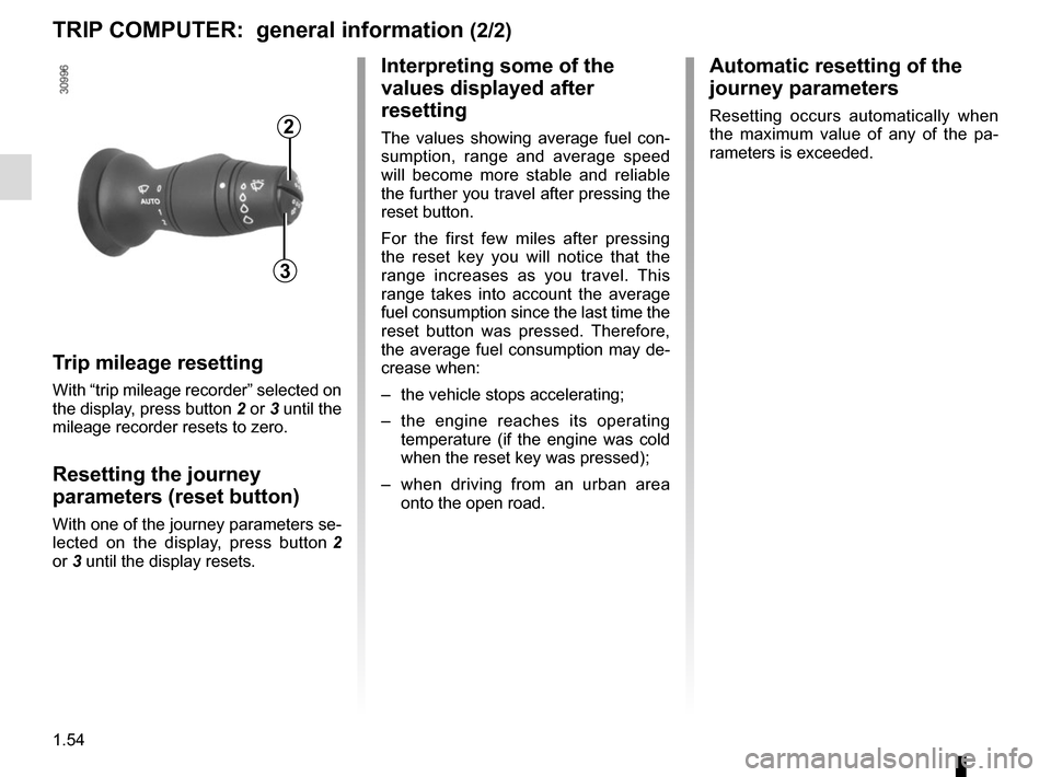 RENAULT MEGANE COUPE CABRIOLET 2015 X95 / 3.G Workshop Manual 1.54
Trip mileage resetting
With “trip mileage recorder” selected on 
the display, press button 2 or 3 until the 
mileage recorder resets to zero.
Resetting the journey 
parameters (reset button)
