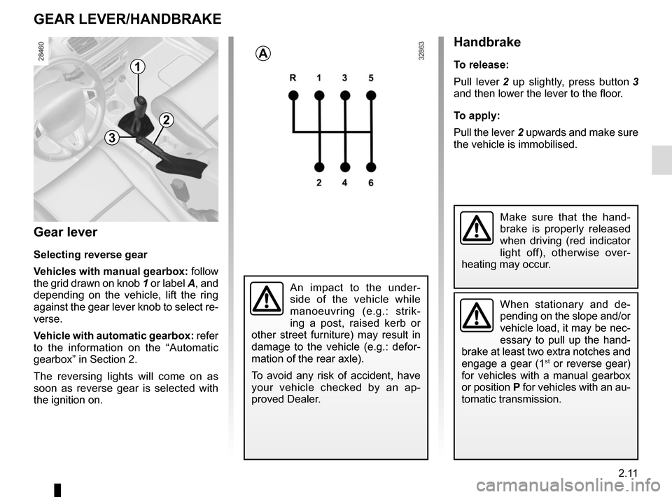 RENAULT MEGANE COUPE CABRIOLET 2015 X95 / 3.G Owners Manual 2.11
GEAR LEVER/HANDBRAKE
Gear lever
Selecting reverse gear
Vehicles with manual gearbox: follow 
the grid drawn on knob  1 or label A, and 
depending on the vehicle, lift the ring 
against the gear l