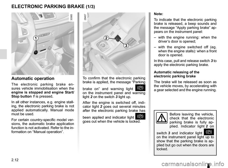 RENAULT MEGANE COUPE CABRIOLET 2015 X95 / 3.G Owners Manual 2.12
Before leaving the vehicle, 
check that the electronic 
parking brake is fully ap-
plied. Indicator light 2 on 
switch 3  and indicator light 
} 
on the instrument panel light up to 
show that th